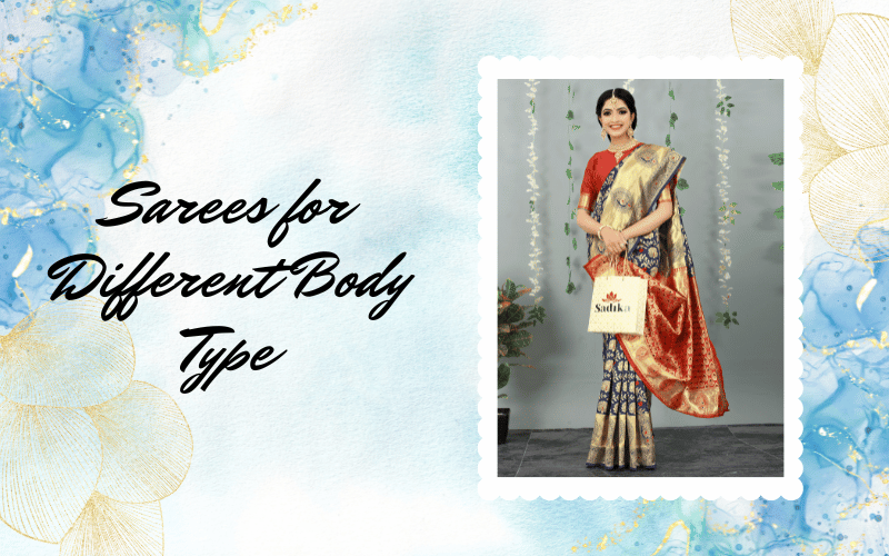 Sarees for Different Body Types: How to Choose the Right Saree for Your Body Shape